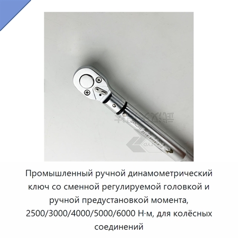 Промышленный ручной динамометрический ключ со сменной регулируемой головкой и ручной предустановкой момента, 2500/3000/4000/5000/6000 Н·м, для колёсных соединений