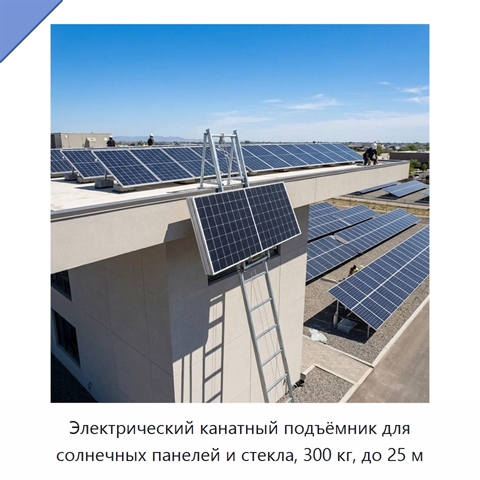 Электрический канатный подъёмник для солнечных панелей и стекла, 300 кг, до 25 м