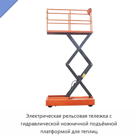 Электрическая рельсовая тележка с гидравлической ножничной подъёмной платформой для теплиц