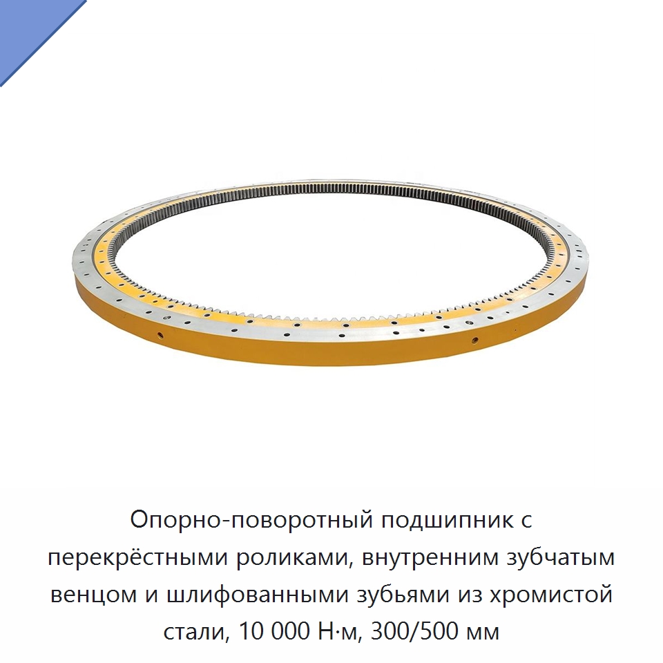 Опорно-поворотный подшипник с перекрёстными роликами, внутренним зубчатым венцом и шлифованными зубьями из хромистой стали, 10 000 Н·м, 300/500 мм — Опорно-поворотные подшипники
