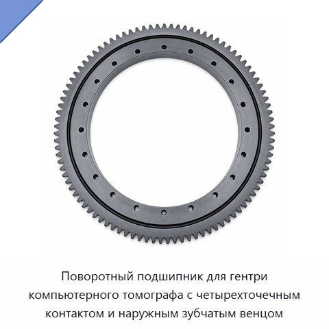 Поворотный подшипник для гентри компьютерного томографа с четырехточечным контактом и наружным зубчатым венцом