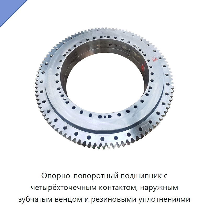 Опорно-поворотный подшипник с четырёхточечным контактом, наружным зубчатым венцом и резиновыми уплотнениями — Опорно-поворотные подшипники