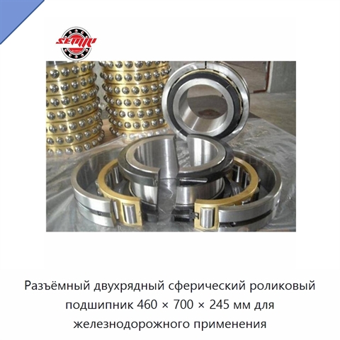 Разъёмный двухрядный сферический роликовый подшипник 460 × 700 × 245 мм для железнодорожного применения