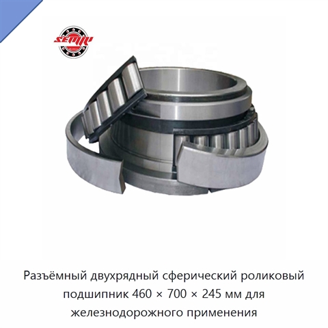 Разъёмный двухрядный сферический роликовый подшипник 460 × 700 × 245 мм для железнодорожного применения