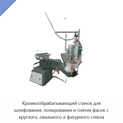 Кромкообрабатывающий станок для шлифования, полирования и снятия фасок с круглого, овального и фигурного стекла