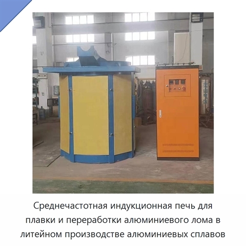 Среднечастотная индукционная печь для плавки и переработки алюминиевого лома в литейном производстве алюминиевых сплавов