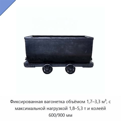 Фиксированная вагонетка объёмом 1,7–3,3 м³, с максимальной нагрузкой 1,8–5,3 т и колеёй 600/900 мм