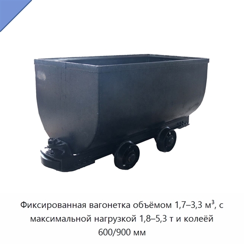Фиксированная вагонетка объёмом 1,7–3,3 м³, с максимальной нагрузкой 1,8–5,3 т и колеёй 600/900 мм