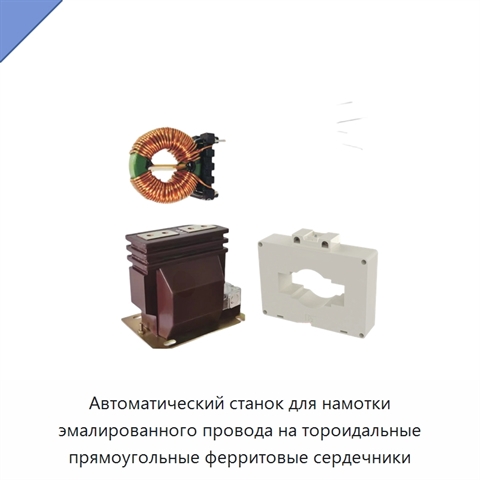 Автоматический станок для намотки эмалированного провода на тороидальные прямоугольные ферритовые сердечники