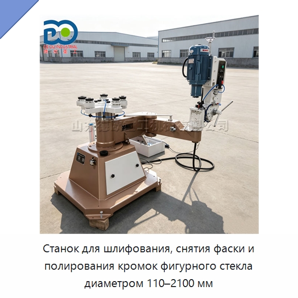 Станок для шлифования, снятия фаски и полирования кромок фигурного стекла диаметром 110–2100 мм — Оборудование для производства стекла