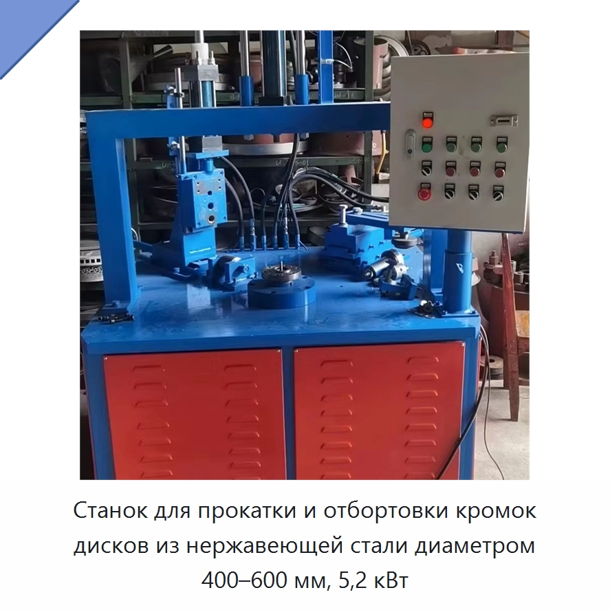 Станок для прокатки и отбортовки кромок дисков из нержавеющей стали диаметром 400–600 мм, 5,2 кВт — Специальные машины и промышленное оборудование