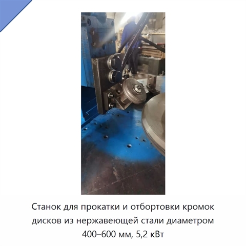 Станок для прокатки и отбортовки кромок дисков из нержавеющей стали диаметром 400–600 мм, 5,2 кВт