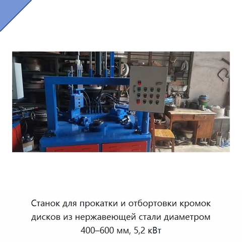 Станок для прокатки и отбортовки кромок дисков из нержавеющей стали диаметром 400–600 мм, 5,2 кВт