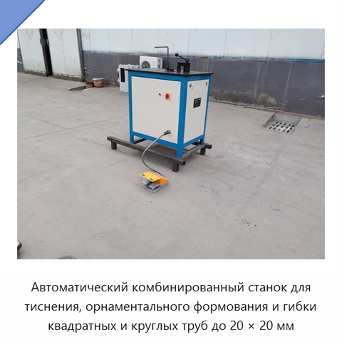 Автоматический комбинированный станок для тиснения, орнаментального формования и гибки квадратных и круглых труб до 20 × 20 мм