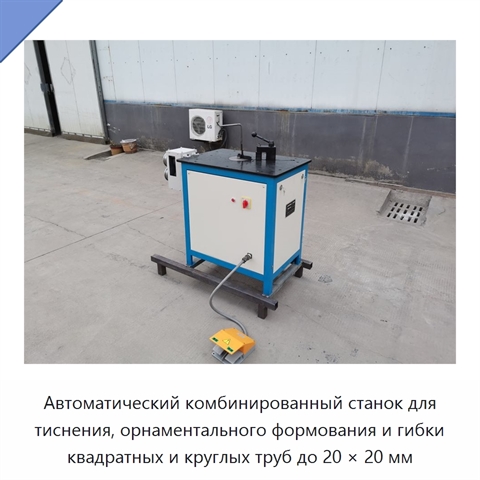 Автоматический комбинированный станок для тиснения, орнаментального формования и гибки квадратных и круглых труб до 20 × 20 мм
