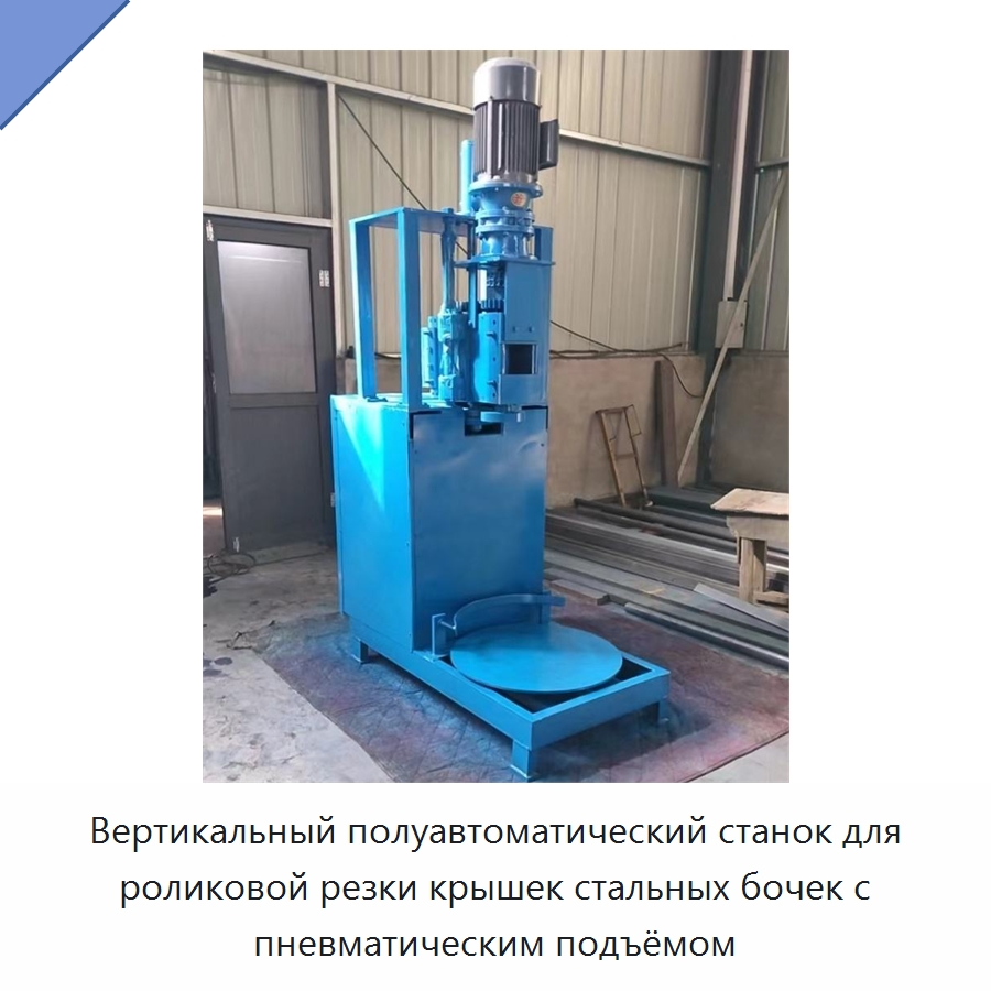 Вертикальный полуавтоматический станок для роликовой резки крышек стальных бочек с пневматическим подъёмом — Металлорежущие станки