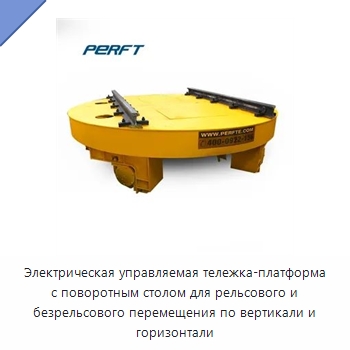 Электрическая управляемая тележка-платформа с поворотным столом для рельсового и безрельсового перемещения по вертикали и горизонтали — Специальное подъемно-транспортное оборудование