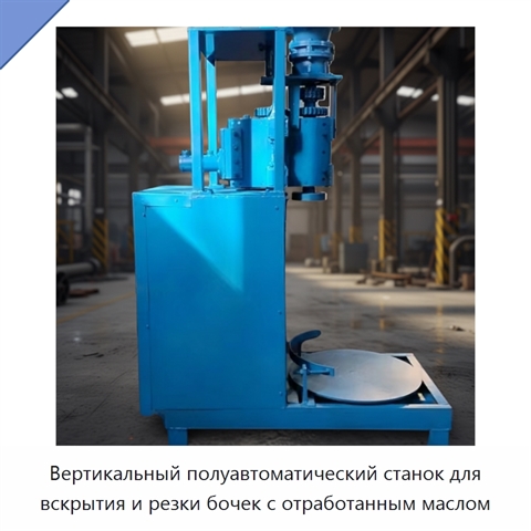 Вертикальный полуавтоматический станок для вскрытия и резки бочек с отработанным маслом
