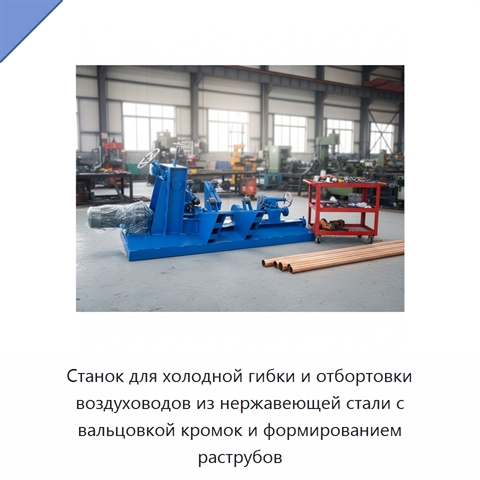 Станок для холодной гибки и отбортовки воздуховодов из нержавеющей стали с вальцовкой кромок и формированием раструбов