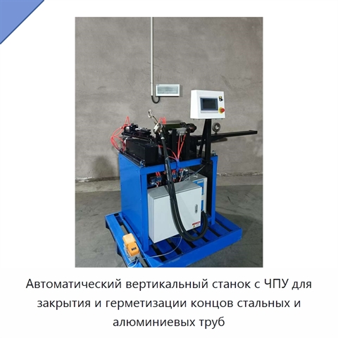 Автоматический вертикальный станок с ЧПУ для закрытия и герметизации концов стальных и алюминиевых труб
