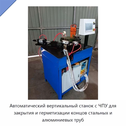 Автоматический вертикальный станок с ЧПУ для закрытия и герметизации концов стальных и алюминиевых труб