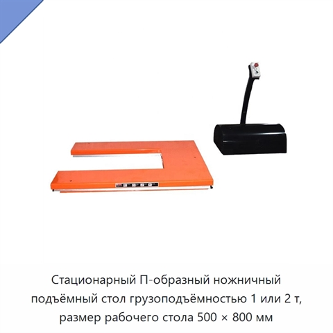 Стационарный П-образный ножничный подъёмный стол грузоподъёмностью 1 или 2 т, размер рабочего стола 500 × 800 мм