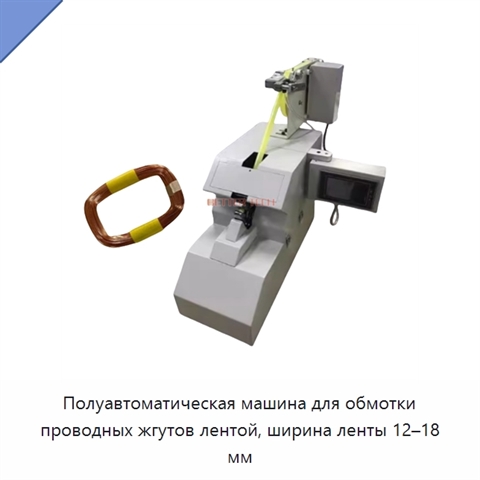 Полуавтоматическая машина для обмотки проводных жгутов лентой, ширина ленты 12–18 мм