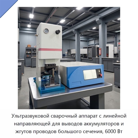Ультразвуковой сварочный аппарат с линейной направляющей для выводов аккумуляторов и жгутов проводов большого сечения, 6000 Вт