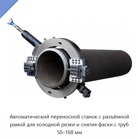 Автоматический переносной станок с разъёмной рамой для холодной резки и снятия фаски с труб 50–168 мм