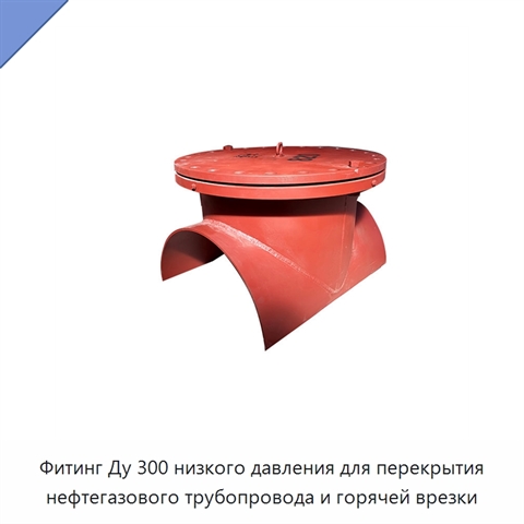 Фитинг Ду 300 низкого давления для перекрытия нефтегазового трубопровода и горячей врезки