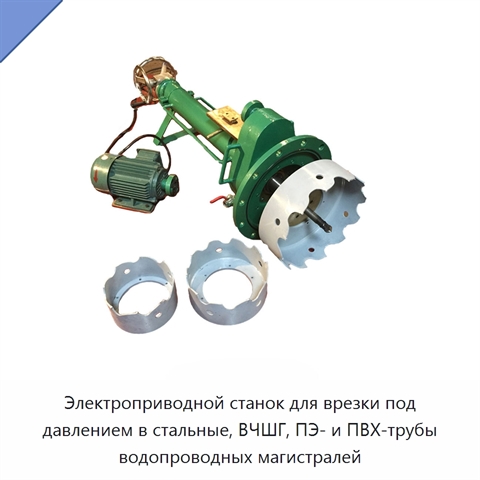 Электроприводной станок для врезки под давлением в стальные, ВЧШГ, ПЭ- и ПВХ-трубы водопроводных магистралей