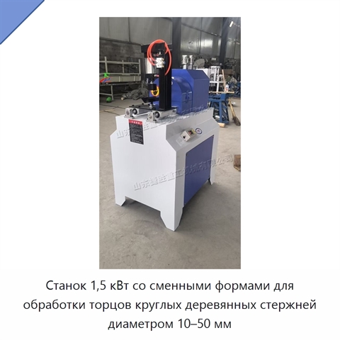 Станок 1,5 кВт со сменными формами для обработки торцов круглых деревянных стержней диаметром 10–50 мм
