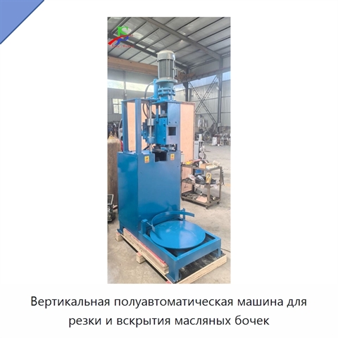 Вертикальная полуавтоматическая машина для резки и вскрытия масляных бочек