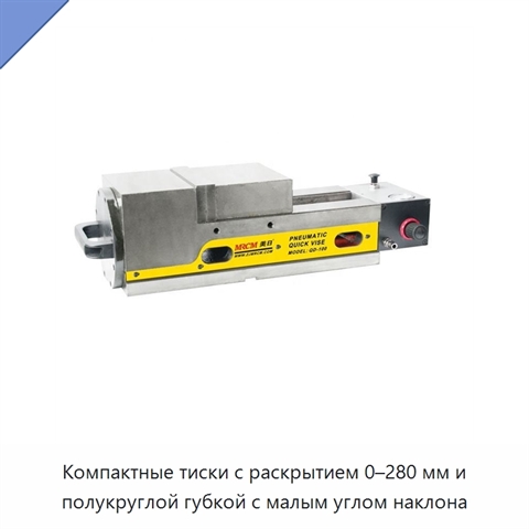 Компактные тиски с раскрытием 0–280 мм и полукруглой губкой с малым углом наклона