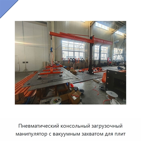 Пневматический консольный загрузочный манипулятор с вакуумным захватом для плит