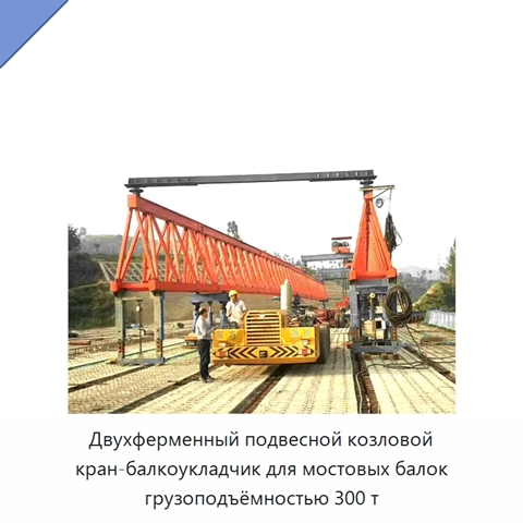 Двухферменный подвесной козловой кран-балкоукладчик для мостовых балок грузоподъёмностью 300 т