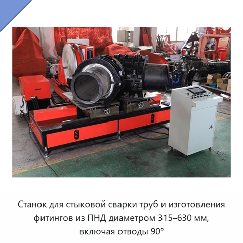 Станок для стыковой сварки труб и изготовления фитингов из ПНД диаметром 315–630 мм, включая отводы 90°