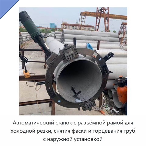 Автоматический станок с разъёмной рамой для холодной резки, снятия фаски и торцевания труб с наружной установкой