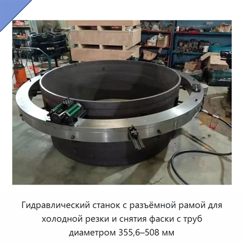 Гидравлический станок с разъёмной рамой для холодной резки и снятия фаски с труб диаметром 355,6–508 мм