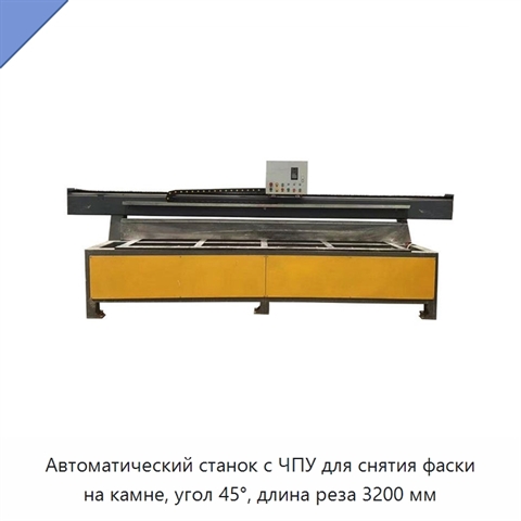 Автоматический станок с ЧПУ для снятия фаски на камне, угол 45°, длина реза 3200 мм