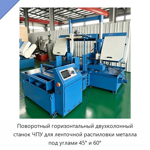 Поворотный горизонтальный двухколонный станок ЧПУ для ленточной распиловки металла под углами 45° и 60°