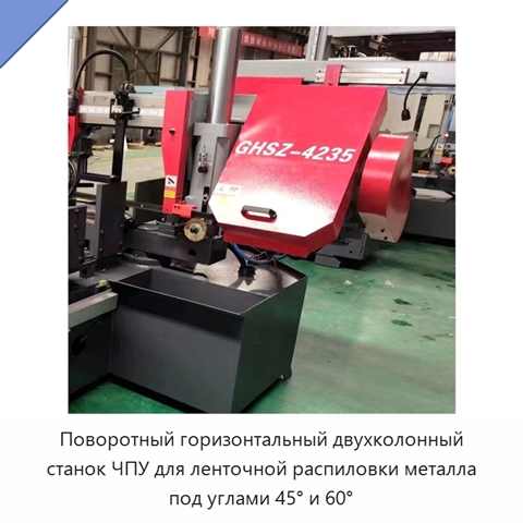 Поворотный горизонтальный двухколонный станок ЧПУ для ленточной распиловки металла под углами 45° и 60°