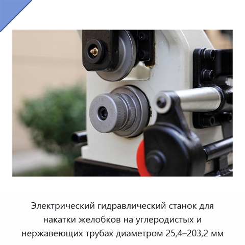 Электрический гидравлический станок для накатки желобков на углеродистых и нержавеющих трубах диаметром 25,4–203,2 мм