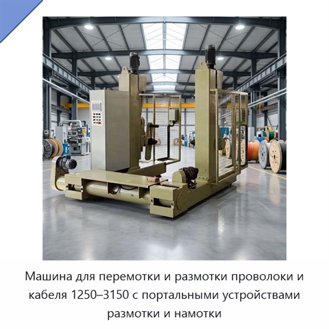 Машина для перемотки и размотки проволоки и кабеля 1250–3150 с портальными устройствами размотки и намотки