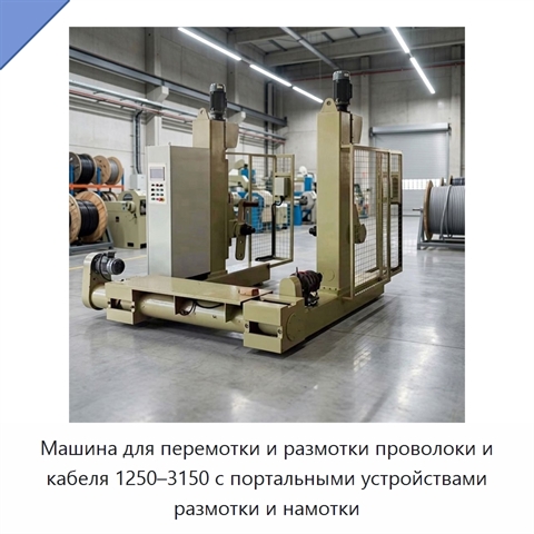 Машина для перемотки и размотки проволоки и кабеля 1250–3150 с портальными устройствами размотки и намотки